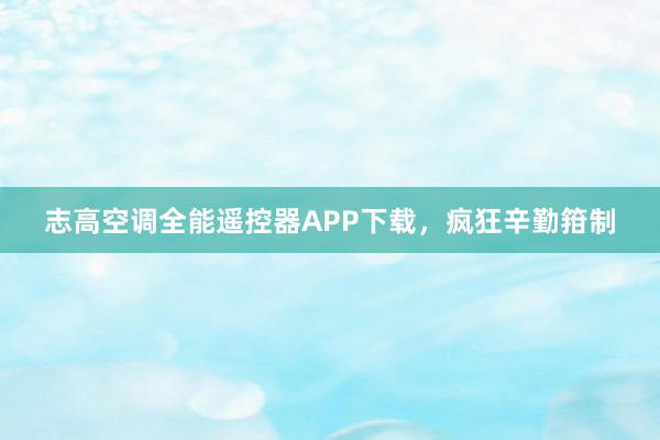 志高空调全能遥控器APP下载，疯狂辛勤箝制